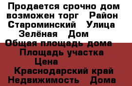 Продается срочно дом,возможен торг › Район ­ Староминский › Улица ­ Зелёная › Дом ­ 7 › Общая площадь дома ­ 48 › Площадь участка ­ 20 › Цена ­ 750 000 - Краснодарский край Недвижимость » Дома, коттеджи, дачи продажа   . Краснодарский край